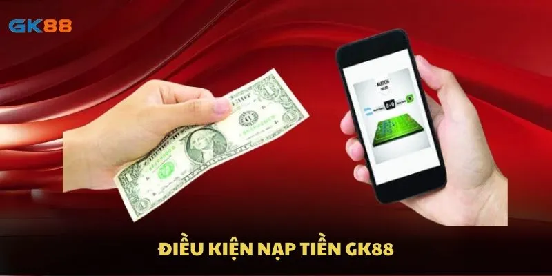 Điều kiện nạp tiền GK88