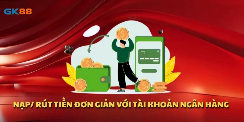 Nạp/ rút tiền đơn giản với tài khoản ngân hàng
