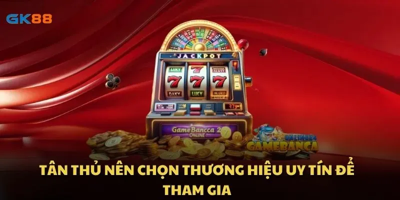 Tân thủ nên chọn thương hiệu uy tín để tham gia